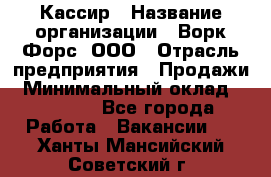 Кассир › Название организации ­ Ворк Форс, ООО › Отрасль предприятия ­ Продажи › Минимальный оклад ­ 28 000 - Все города Работа » Вакансии   . Ханты-Мансийский,Советский г.